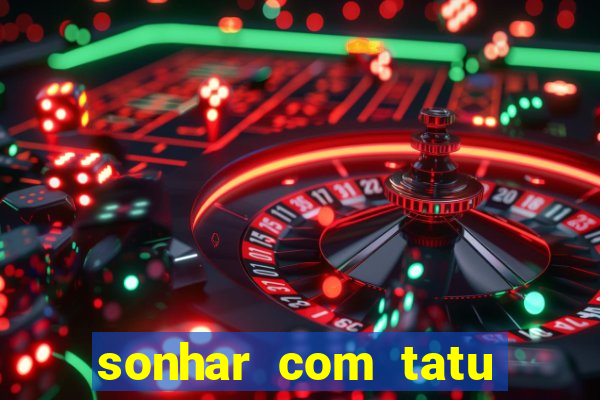 sonhar com tatu jogo do bicho